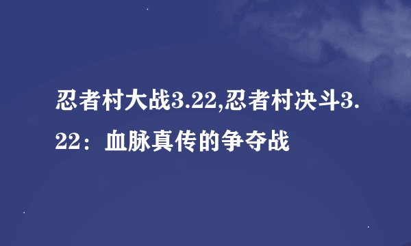 忍者村大战3.22,忍者村决斗3.22：血脉真传的争夺战