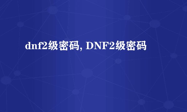 dnf2级密码, DNF2级密码