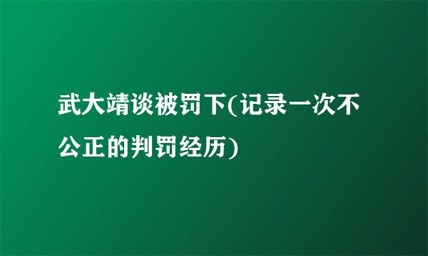 武大靖谈被罚下(记录一次不公正的判罚经历)