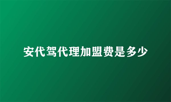 安代驾代理加盟费是多少