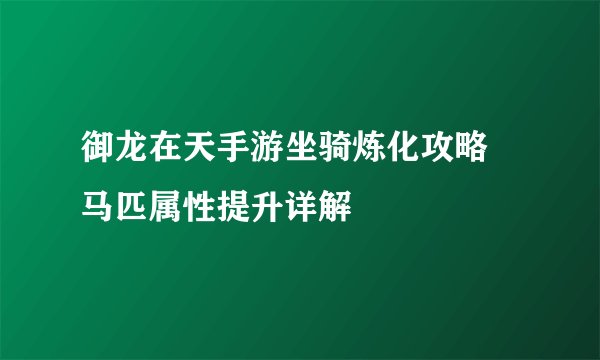 御龙在天手游坐骑炼化攻略 马匹属性提升详解