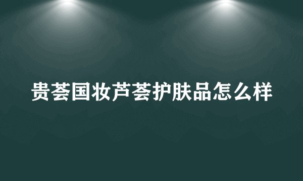 贵荟国妆芦荟护肤品怎么样