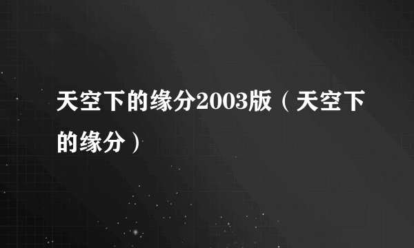 天空下的缘分2003版（天空下的缘分）