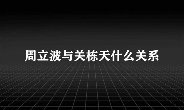 周立波与关栋天什么关系