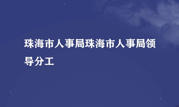 珠海市人事局珠海市人事局领导分工