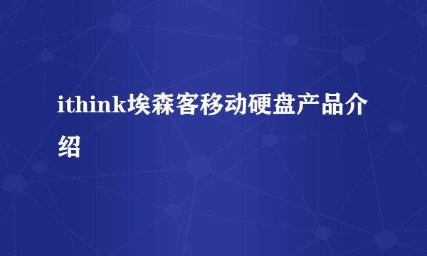 ithink埃森客移动硬盘产品介绍
