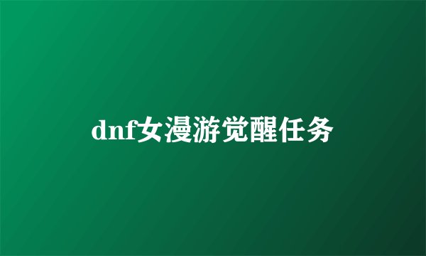 dnf女漫游觉醒任务