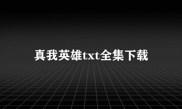 真我英雄txt全集下载