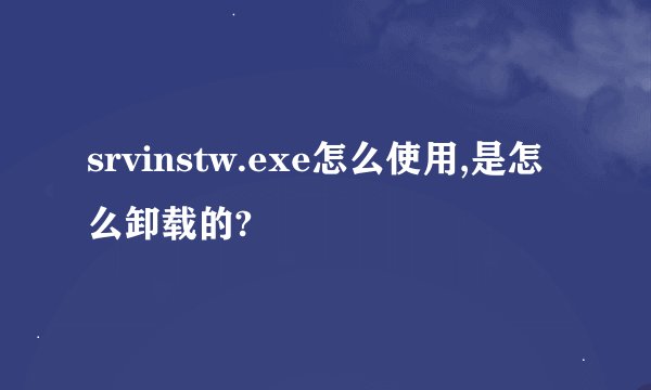 srvinstw.exe怎么使用,是怎么卸载的?