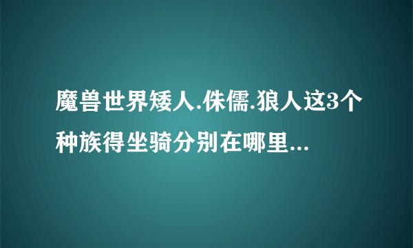 魔兽世界矮人.侏儒.狼人这3个种族得坐骑分别在哪里可以购买？