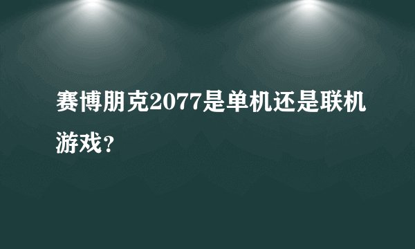 赛博朋克2077是单机还是联机游戏？