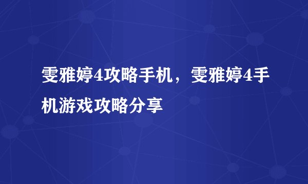 雯雅婷4攻略手机，雯雅婷4手机游戏攻略分享