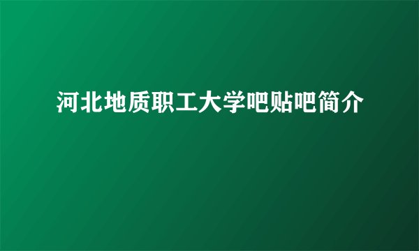 河北地质职工大学吧贴吧简介