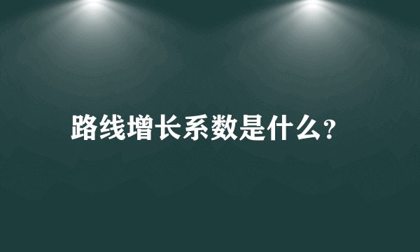 路线增长系数是什么？