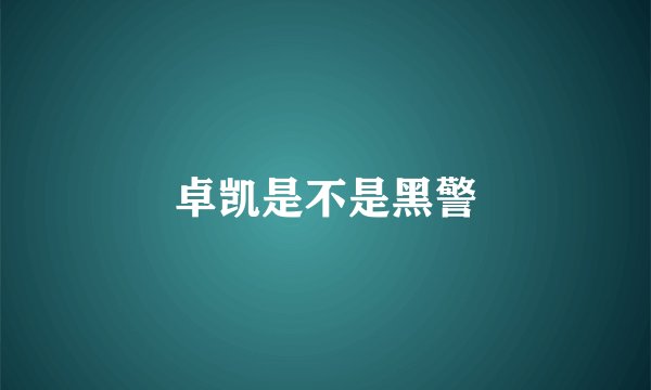 卓凯是不是黑警