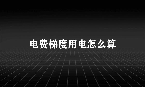 电费梯度用电怎么算