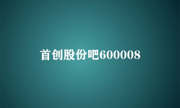 首创股份吧600008
