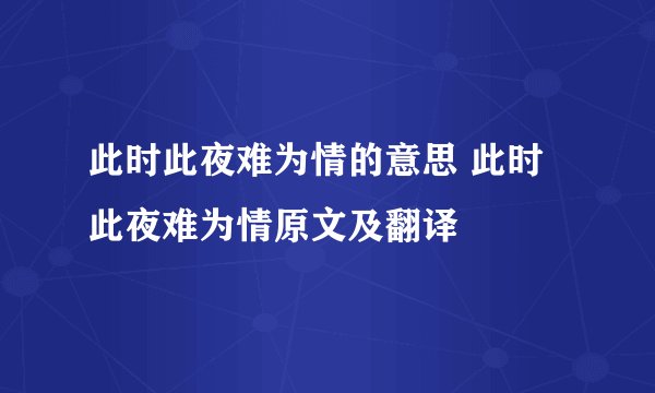 此时此夜难为情的意思 此时此夜难为情原文及翻译