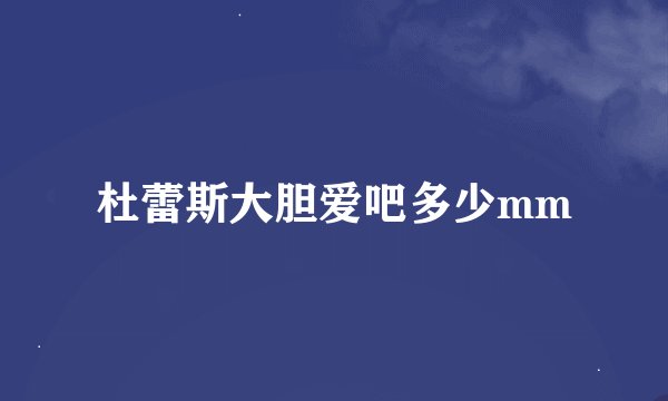 杜蕾斯大胆爱吧多少mm