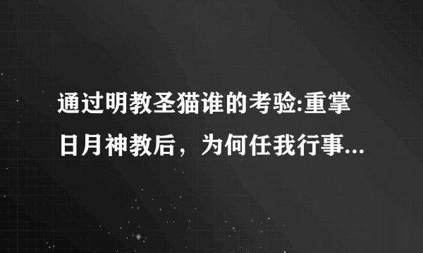 通过明教圣猫谁的考验:重掌日月神教后，为何任我行事事亲为？不让向问天多帮他呢？