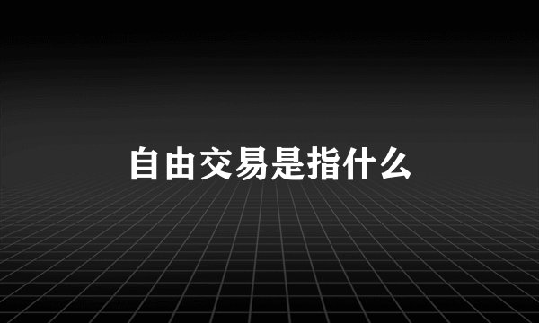 自由交易是指什么