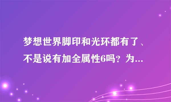 梦想世界脚印和光环都有了、不是说有加全属性6吗？为什么我全弄了却没加属性