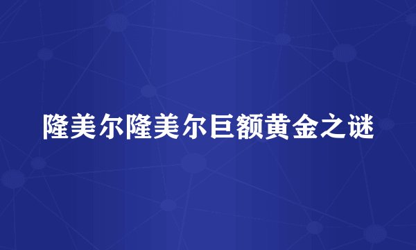 隆美尔隆美尔巨额黄金之谜