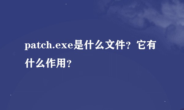 patch.exe是什么文件？它有什么作用？