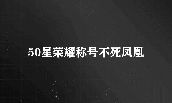 50星荣耀称号不死凤凰