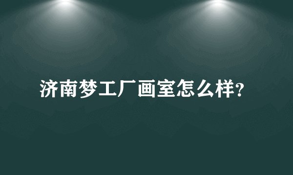 济南梦工厂画室怎么样？