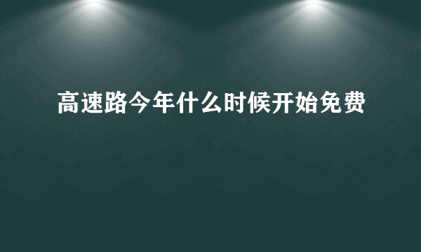 高速路今年什么时候开始免费