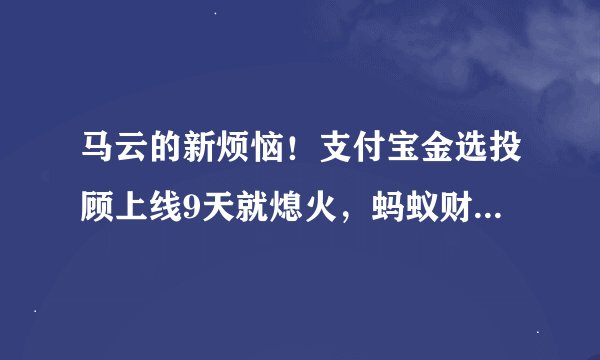 马云的新烦恼！支付宝金选投顾上线9天就熄火，蚂蚁财富：试运营结束