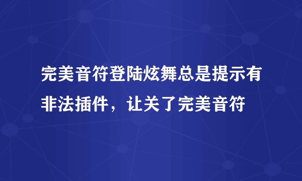 完美音符登陆炫舞总是提示有非法插件，让关了完美音符