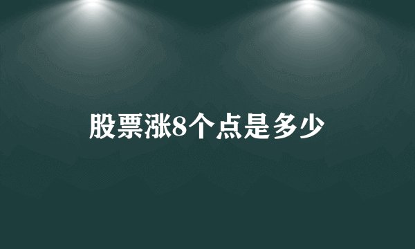 股票涨8个点是多少