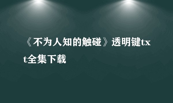 《不为人知的触碰》透明键txt全集下载