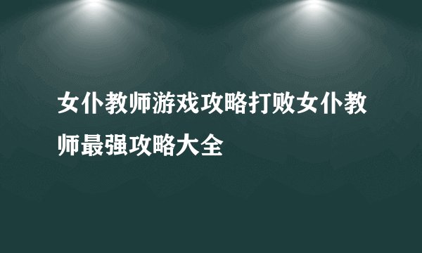 女仆教师游戏攻略打败女仆教师最强攻略大全