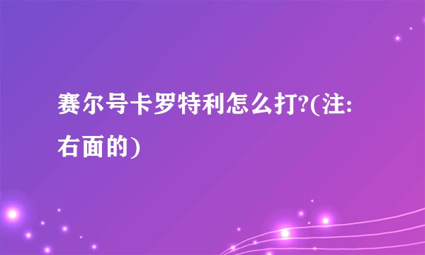 赛尔号卡罗特利怎么打?(注:右面的)