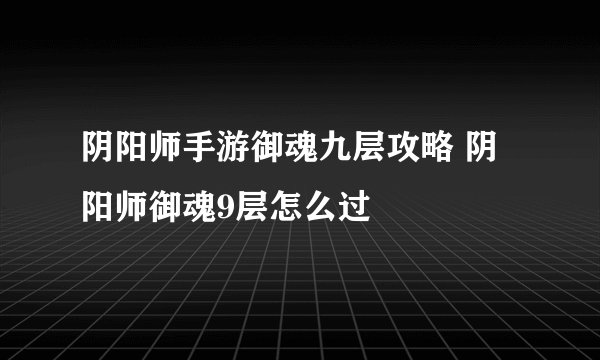 阴阳师手游御魂九层攻略 阴阳师御魂9层怎么过