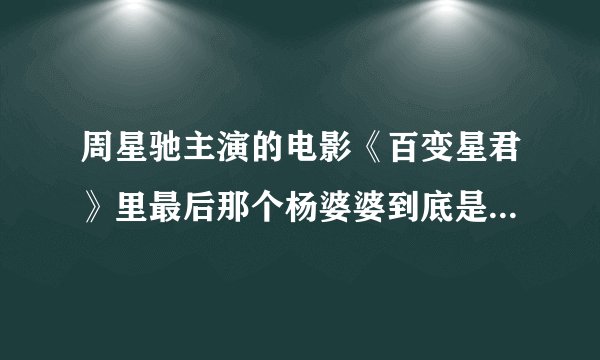 周星驰主演的电影《百变星君》里最后那个杨婆婆到底是什么人？