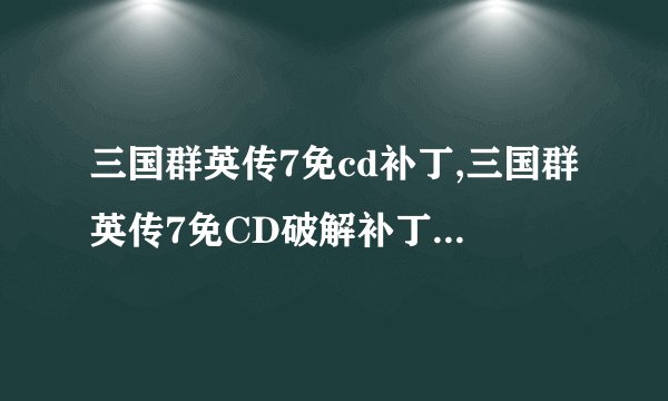 三国群英传7免cd补丁,三国群英传7免CD破解补丁 - 三国群英传7免CD破解