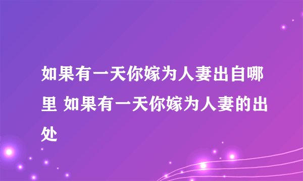 如果有一天你嫁为人妻出自哪里 如果有一天你嫁为人妻的出处