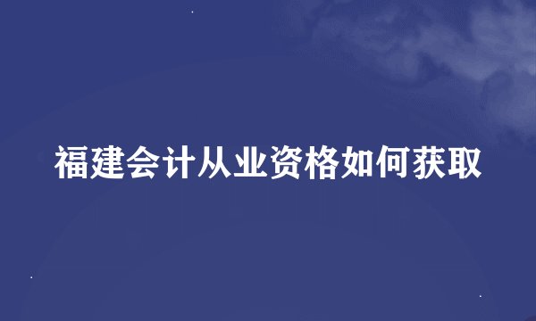 福建会计从业资格如何获取