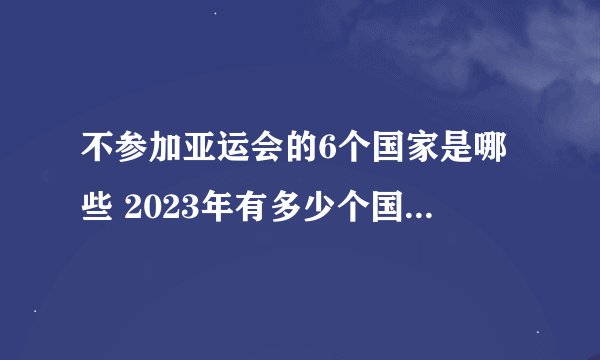 不参加亚运会的6个国家是哪些 2023年有多少个国家参加亚运会