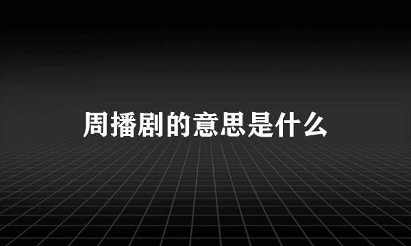 周播剧的意思是什么