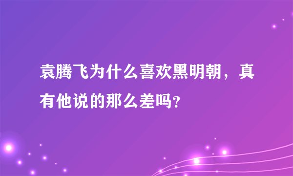 袁腾飞为什么喜欢黑明朝，真有他说的那么差吗？