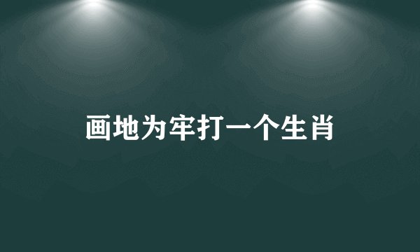 画地为牢打一个生肖