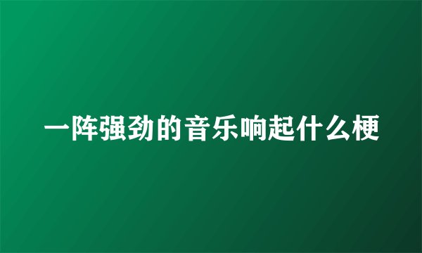 一阵强劲的音乐响起什么梗