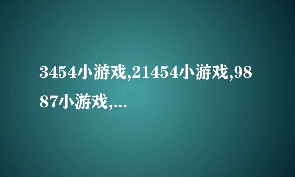 3454小游戏,21454小游戏,9887小游戏,都是动漫小游戏大全吗？