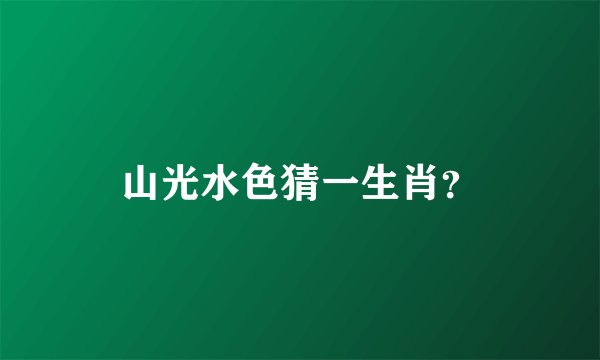 山光水色猜一生肖？
