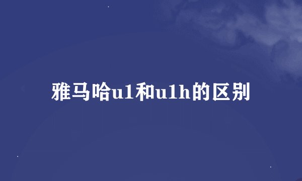 雅马哈u1和u1h的区别